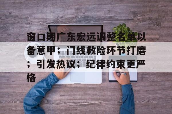 窗口期广东宏远调整名单以备意甲；门线救险环节打磨；引发热议；纪律约束更严格的简单介绍